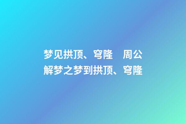 梦见拱顶、穹隆　周公解梦之梦到拱顶、穹隆